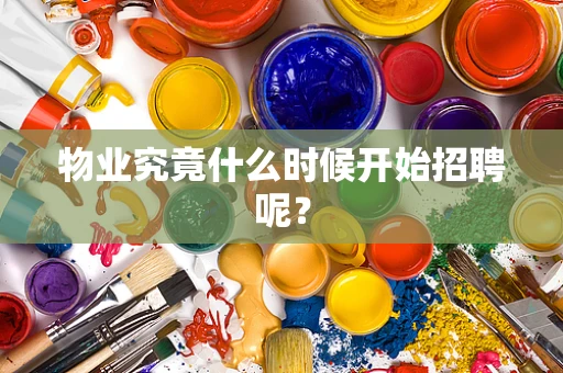 物业究竟什么时候开始招聘呢？