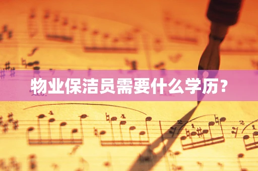 物业保洁员需要什么学历？