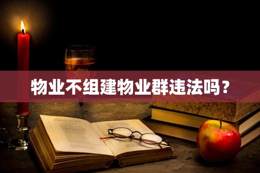 物业不组建物业群违法吗？