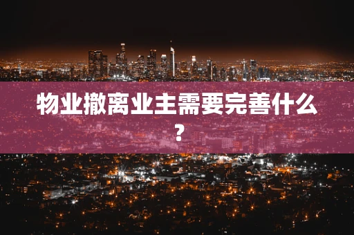 物业撤离业主需要完善什么？
