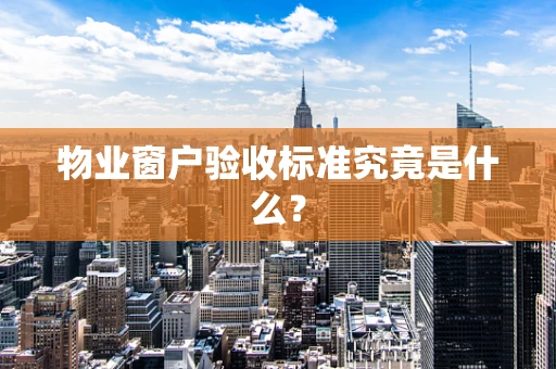物业窗户验收标准究竟是什么？