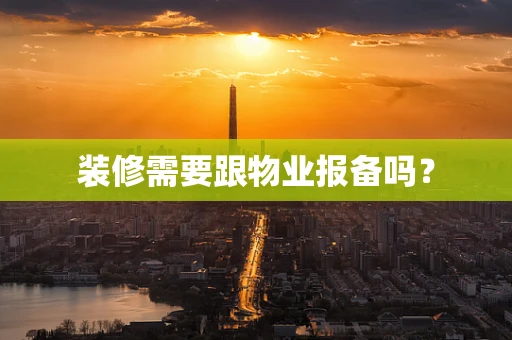 装修需要跟物业报备吗？