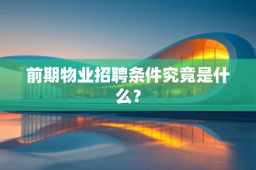 前期物业招聘条件究竟是什么？