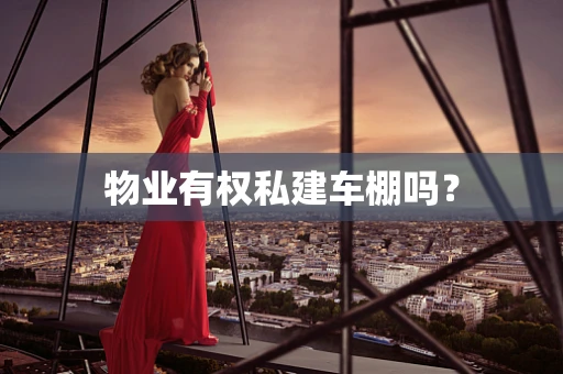 物业有权私建车棚吗？