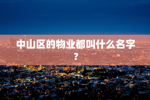 中山区的物业都叫什么名字？