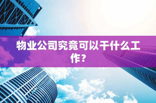 物业公司究竟可以干什么工作？