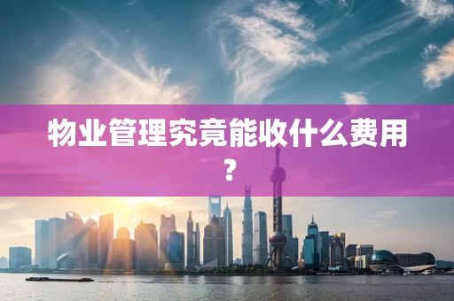 物业管理究竟能收什么费用？