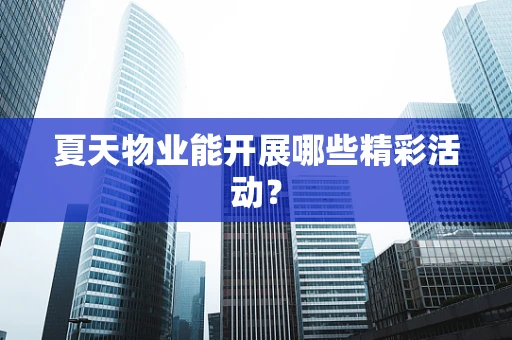 夏天物业能开展哪些精彩活动？