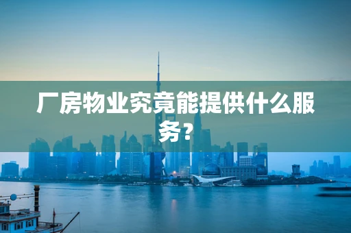 厂房物业究竟能提供什么服务？
