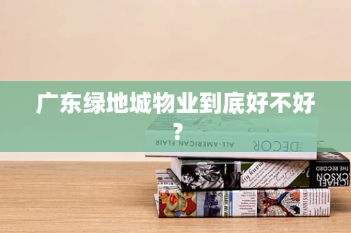 广东绿地城物业到底好不好？