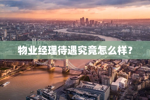 物业经理待遇究竟怎么样？