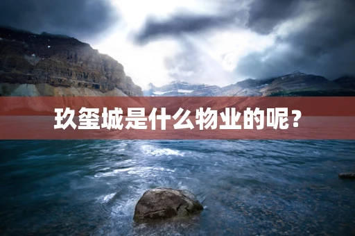 玖玺城是什么物业的呢？