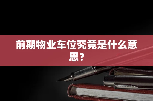 前期物业车位究竟是什么意思？