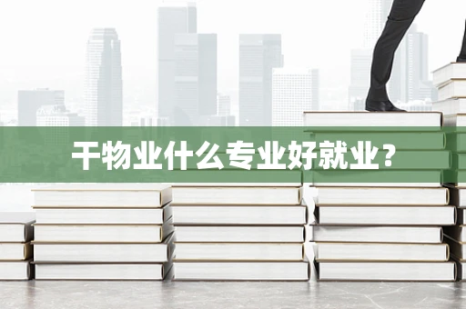 干物业什么专业好就业？