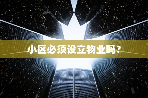 小区必须设立物业吗？