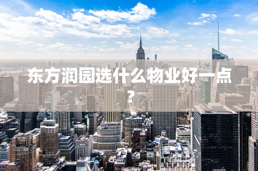 东方润园选什么物业好一点？