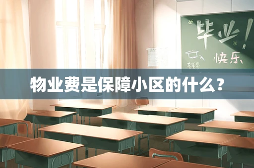 物业费是保障小区的什么？