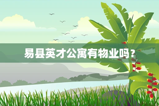 易县英才公寓有物业吗？