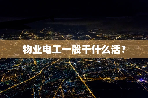 物业电工一般干什么活？