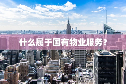 什么属于国有物业服务？
