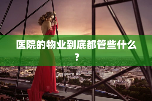 医院的物业到底都管些什么？