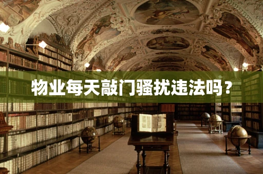 物业每天敲门骚扰违法吗？