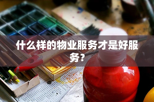 什么样的物业服务才是好服务？