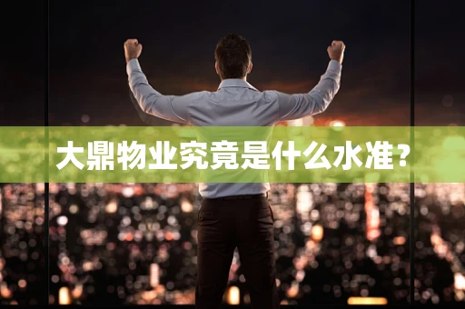 大鼎物业究竟是什么水准？