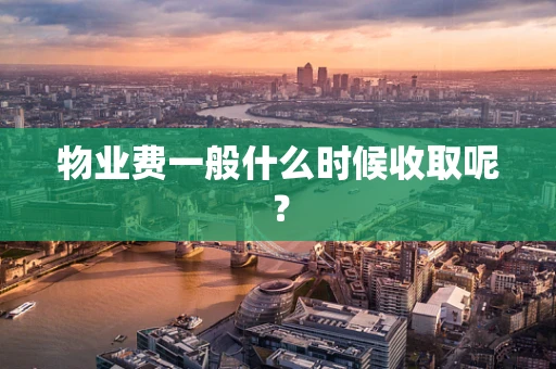 物业费一般什么时候收取呢？