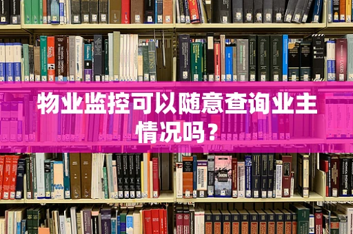 物业监控可以随意查询业主情况吗？