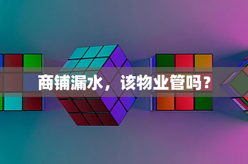 商铺漏水，该物业管吗？