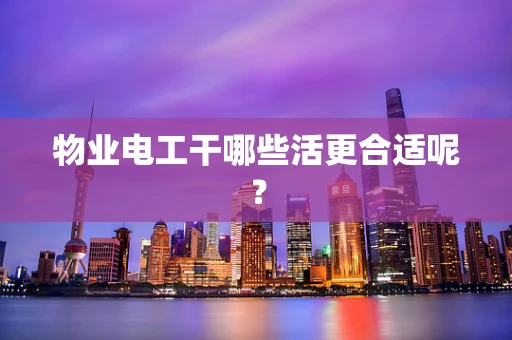 物业电工干哪些活更合适呢？