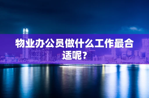物业办公员做什么工作最合适呢？
