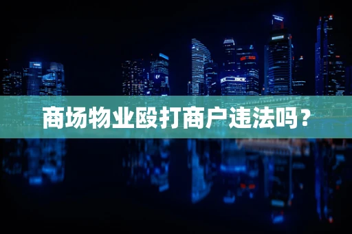 商场物业殴打商户违法吗？