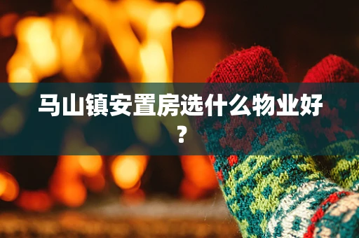 马山镇安置房选什么物业好？