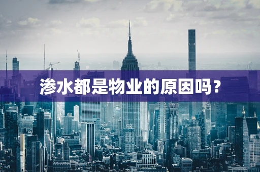 渗水都是物业的原因吗？