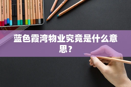 蓝色霞湾物业究竟是什么意思？