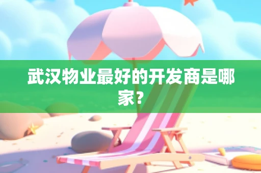 武汉物业最好的开发商是哪家？