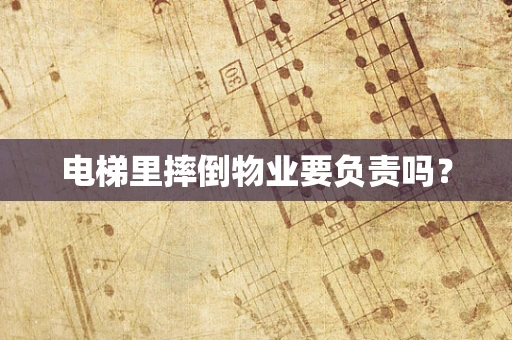 电梯里摔倒物业要负责吗？
