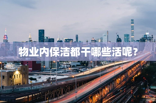 物业内保洁都干哪些活呢？