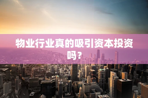 物业行业真的吸引资本投资吗？