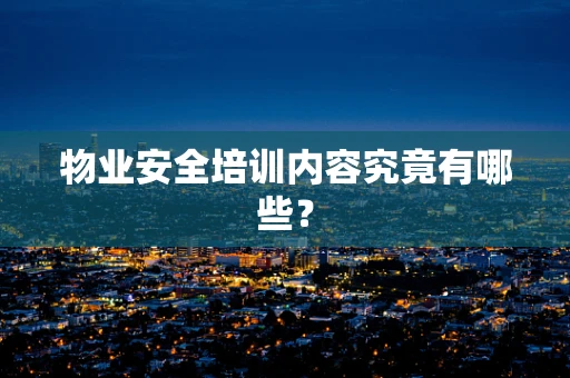 物业安全培训内容究竟有哪些？
