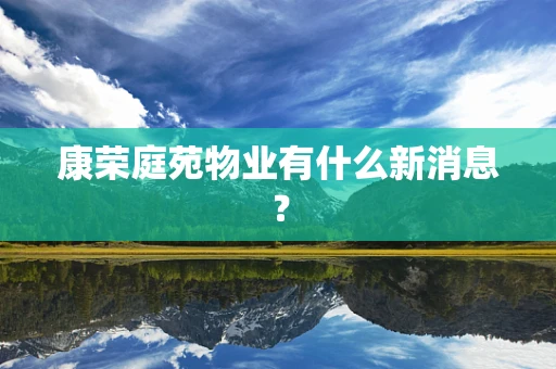 康荣庭苑物业有什么新消息？