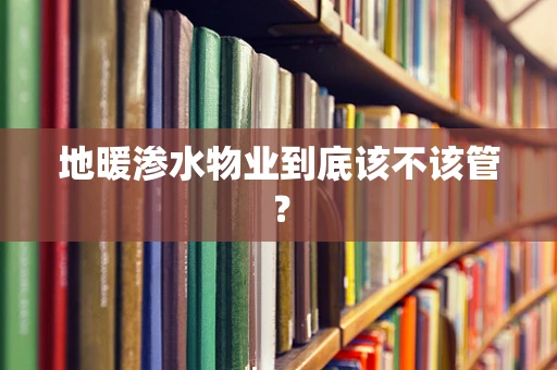 地暖渗水物业到底该不该管？