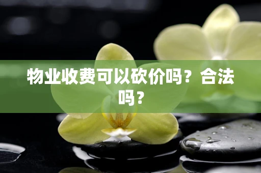 物业收费可以砍价吗？合法吗？