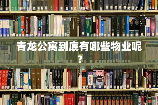青龙公寓到底有哪些物业呢？