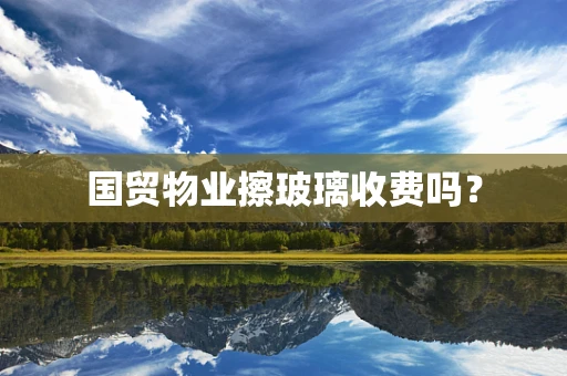 国贸物业擦玻璃收费吗？