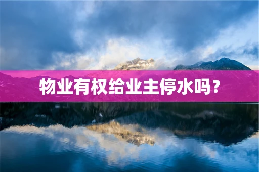 物业有权给业主停水吗？