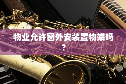 物业允许窗外安装置物架吗？