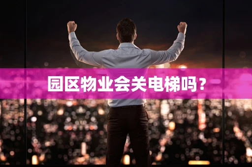 园区物业会关电梯吗？